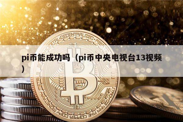 pi币能成功吗（pi币中央电视台13视频）-第1张图片-欧意易下载