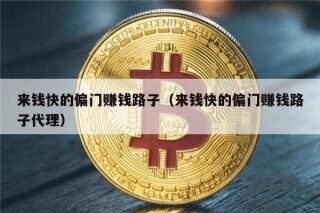 来钱快的偏门赚钱路子（来钱快的偏门赚钱路子代理）
