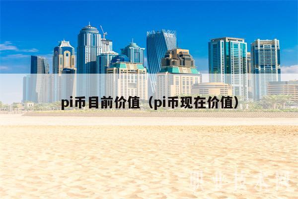 pi币目前价值（pi币现在价值-第1张图片-欧意易下载