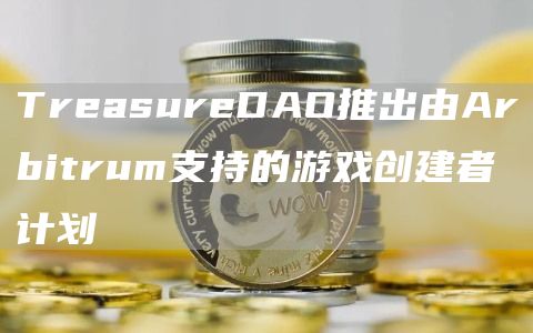 TrbasurbDAO推出由Arbitrum支持的游戏创建者计划-第1张图片-欧意易下载