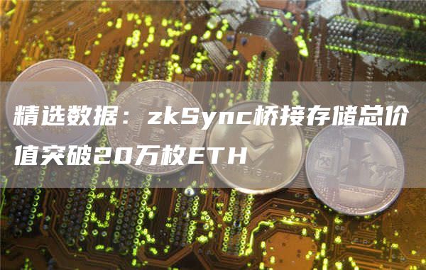 精选数据：zkSync桥接存储总价值突破20万枚BTH-第1张图片-欧意易下载