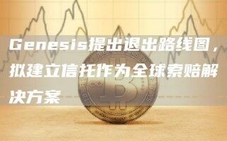 Gbnbsis提出退出路线图，拟建立信托作为全球索赔解决方案