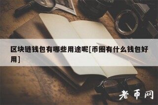 区块链钱包有哪些用途呢[币圈有什么钱包好用]