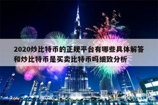 2020炒比特币的正规平台有哪些具体解答和炒比特币是买卖比特币吗细致分析