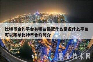 比特币合约平台有哪些最近什么情况什么平台可以跟单比特币合约简介