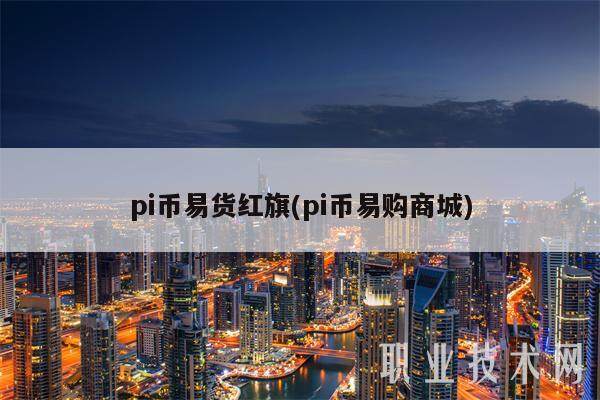 pi币易货红旗(pi币易购商城)-第1张图片-欧意易下载