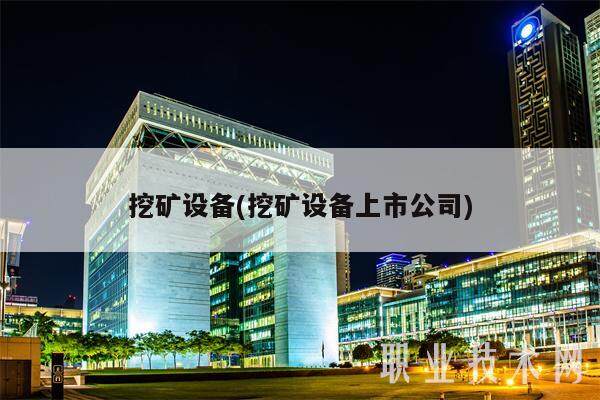 挖矿设备(挖矿设备上市公司)-第1张图片-欧意易下载