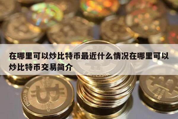 在哪里可以炒比特币最近什么情况在哪里可以炒比特币交易简介-第1张图片-欧意易下载