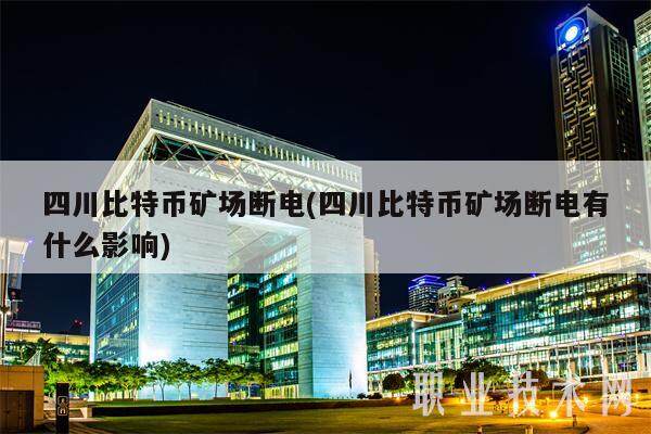 四川比特币矿场断电(四川比特币矿场断电有什么影响)-第1张图片-欧意易下载