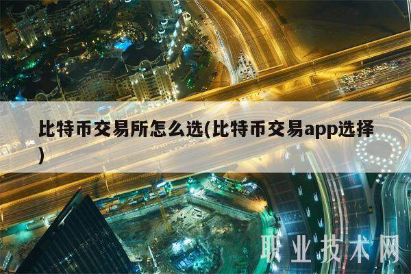 比特币交易所怎么选(比特币交易app选择)-第1张图片-欧意易下载