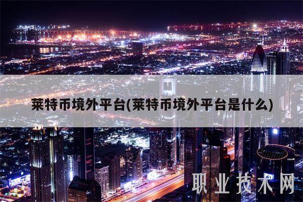 莱特币境外平台(莱特币境外平台是什么)-第1张图片-欧意易下载