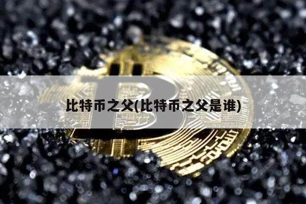 比特币之父(比特币之父是谁)-第1张图片-欧意易下载