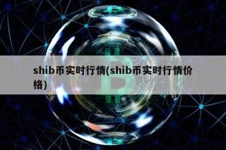 shib币实时行情(shib币实时行情价格)