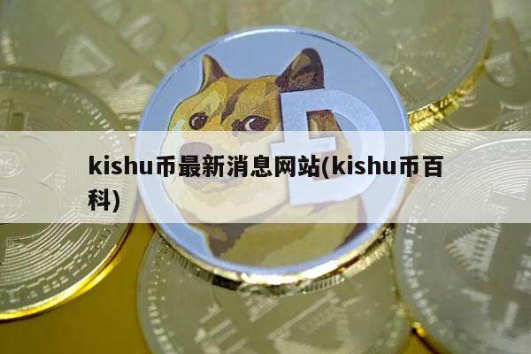 kishu币最新消息网站(kishu币百科)-第1张图片-欧意易下载