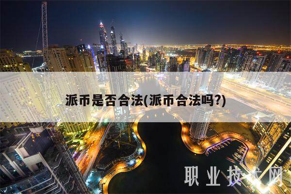 派币是否合法(派币合法吗?)-第1张图片-欧意易下载