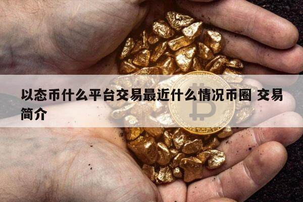 以态币什么平台交易最近什么情况币圈 交易简介-第1张图片-欧意易下载