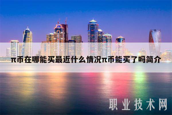 π币在哪能买最近什么情况π币能买了吗简介-第1张图片-欧意易下载