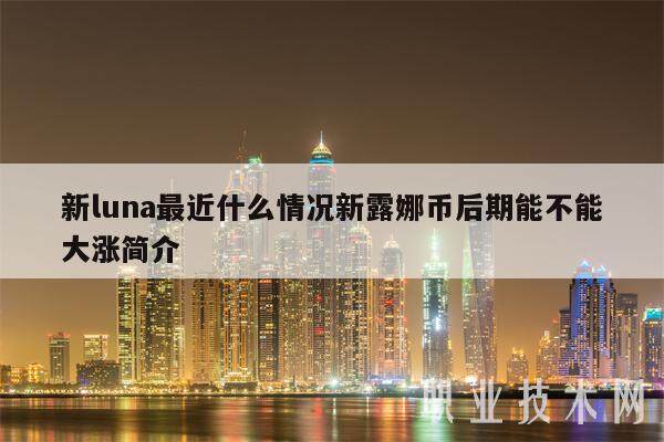 新luna最近什么情况新露娜币后期能不能大涨简介-第1张图片-欧意易下载