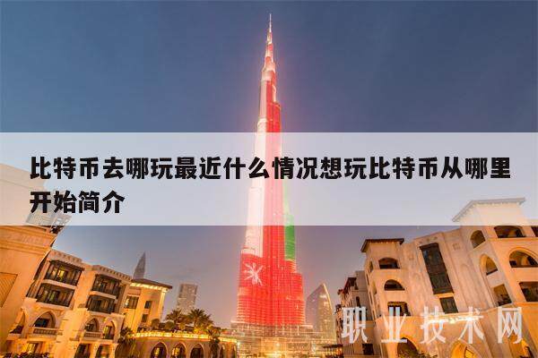 比特币去哪玩最近什么情况想玩比特币从哪里开始简介-第1张图片-欧意易下载