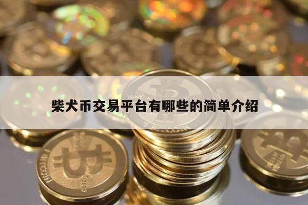柴犬币交易平台有哪些的简单介绍-第1张图片-欧意易下载