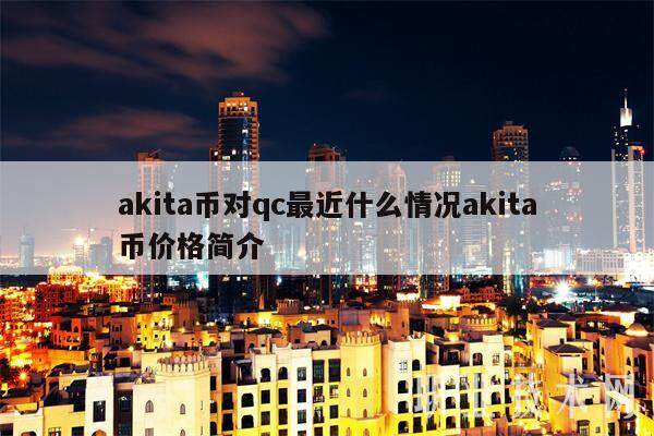 akita币对qc最近什么情况akita币价格简介-第1张图片-欧意易下载