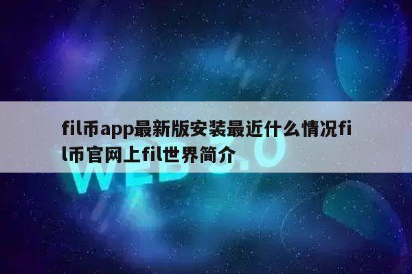 fil币app最新版安装最近什么情况fil币官网上fil世界简介-第1张图片-欧意易下载