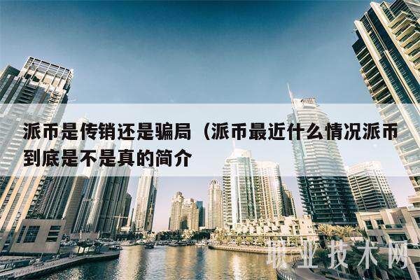 派币是传销还是骗局（派币最近什么情况派币到底是不是真的简介-第1张图片-欧意易下载