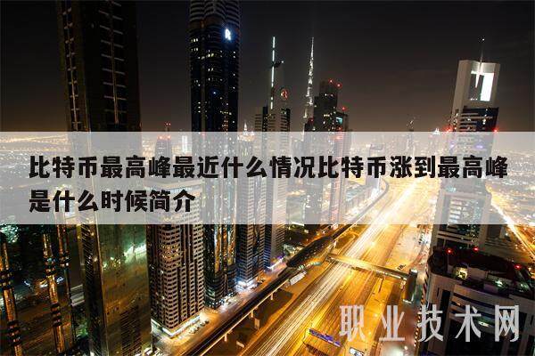 比特币最高峰最近什么情况比特币涨到最高峰是什么时候简介-第1张图片-欧意易下载
