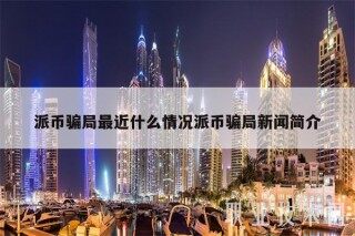 派币骗局最近什么情况派币骗局新闻简介