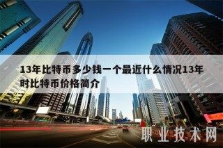 13年比特币多少钱一个最近什么情况13年时比特币价格简介