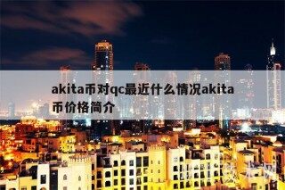 akita币对qc最近什么情况akita币价格简介