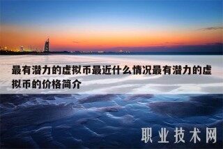 最有潜力的虚拟币最近什么情况最有潜力的虚拟币的价格简介