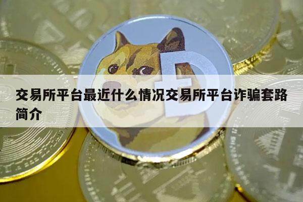 交易所平台最近什么情况交易所平台诈骗套路简介-第1张图片-欧意易下载