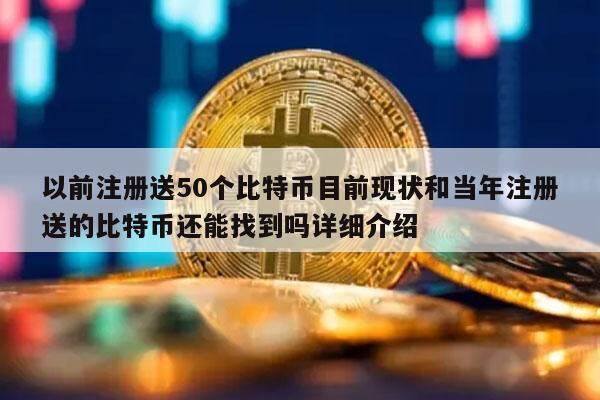 以前注册送50个比特币目前现状和当年注册送的比特币还能找到吗详细介绍-第1张图片-欧意易下载