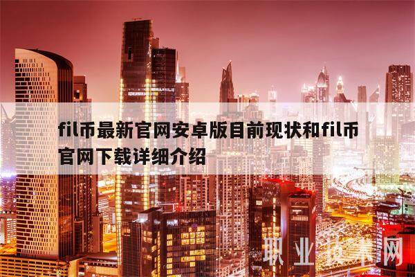 fil币最新官网安卓版目前现状和fil币官网详细介绍-第1张图片-欧意易下载