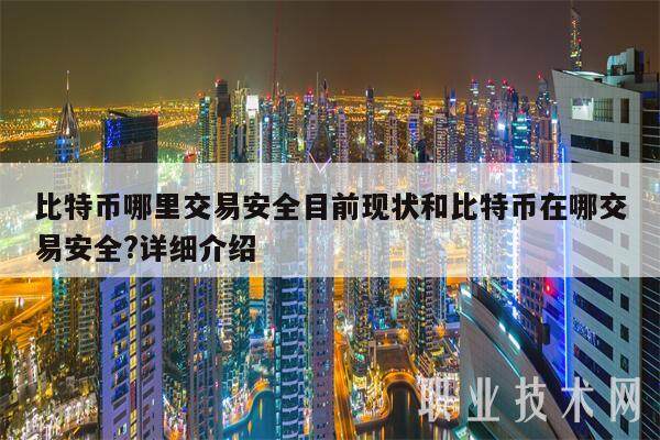 比特币哪里交易安全目前现状和比特币在哪交易安全?详细介绍-第1张图片-欧意易下载