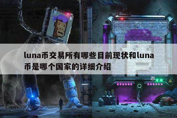 luna币交易所有哪些目前现状和luna币是哪个国家的详细介绍-第1张图片-欧意易下载
