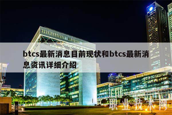 btcs最新消息目前现状和btcs最新消息资讯详细介绍-第1张图片-欧意易下载